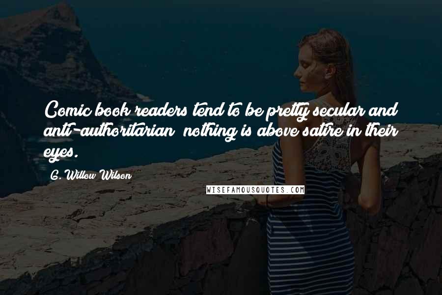 G. Willow Wilson Quotes: Comic book readers tend to be pretty secular and anti-authoritarian; nothing is above satire in their eyes.