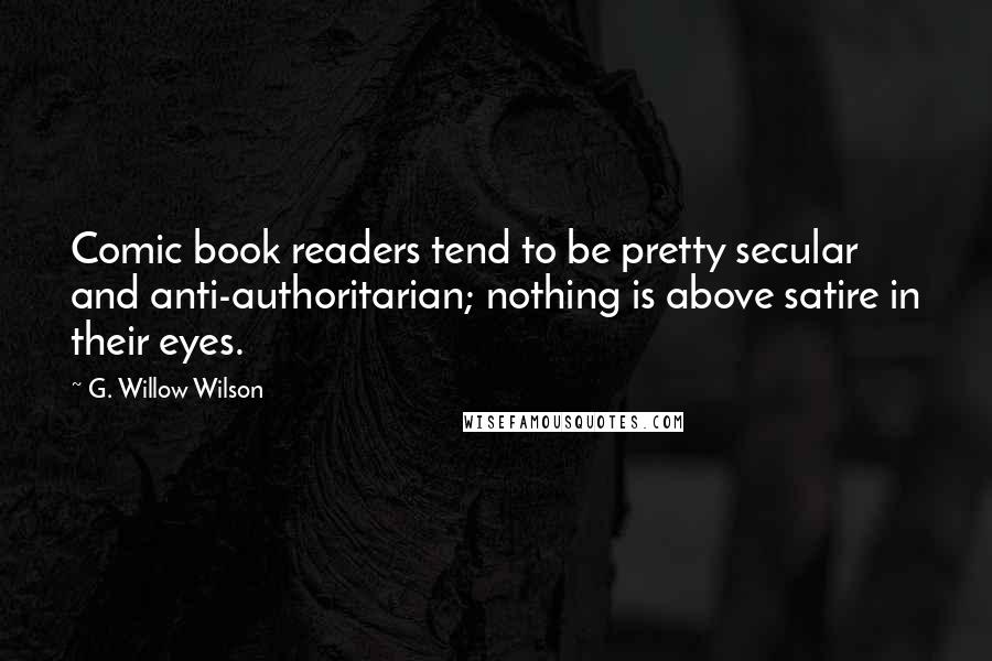 G. Willow Wilson Quotes: Comic book readers tend to be pretty secular and anti-authoritarian; nothing is above satire in their eyes.