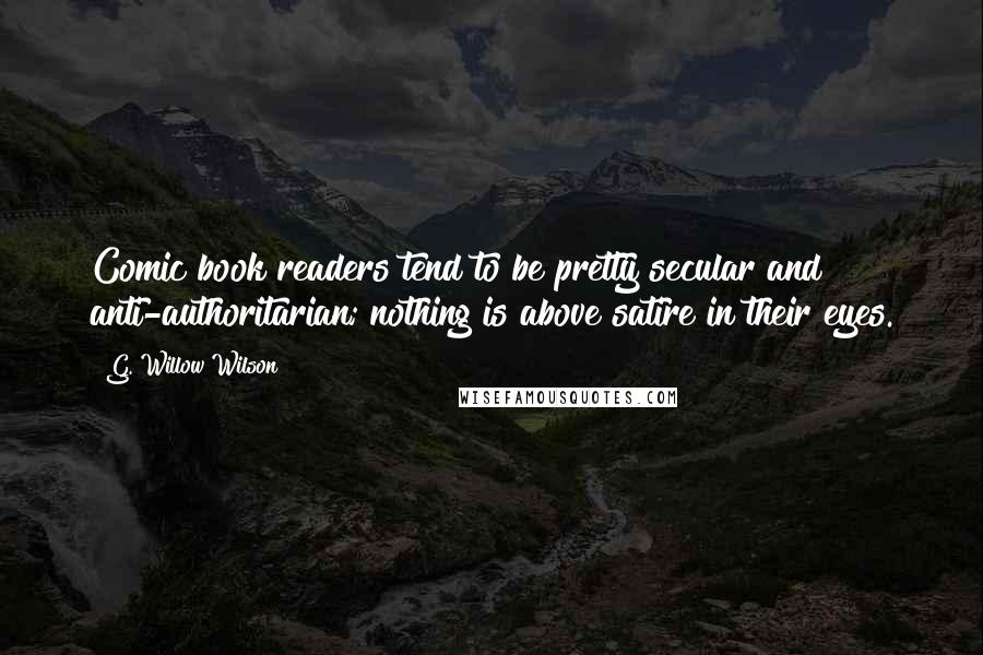 G. Willow Wilson Quotes: Comic book readers tend to be pretty secular and anti-authoritarian; nothing is above satire in their eyes.