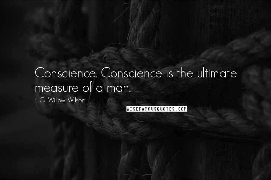 G. Willow Wilson Quotes: Conscience. Conscience is the ultimate measure of a man.