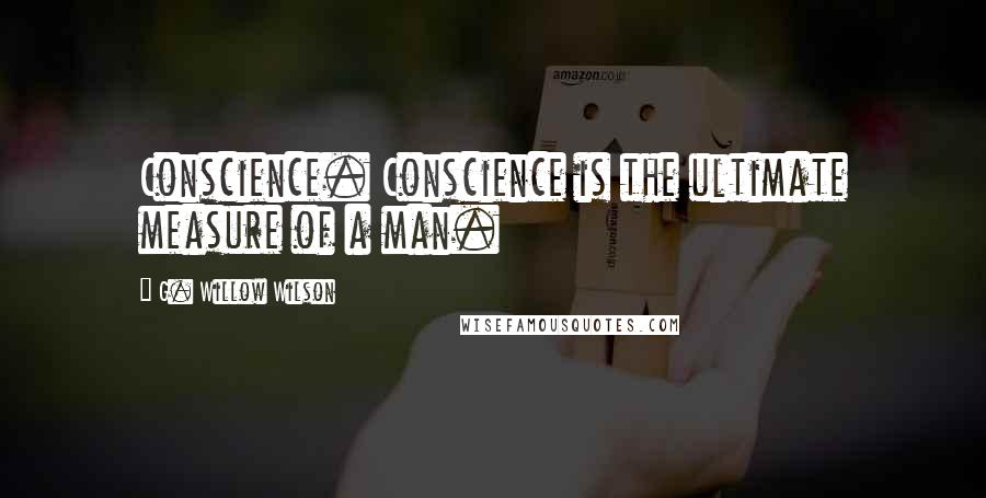 G. Willow Wilson Quotes: Conscience. Conscience is the ultimate measure of a man.