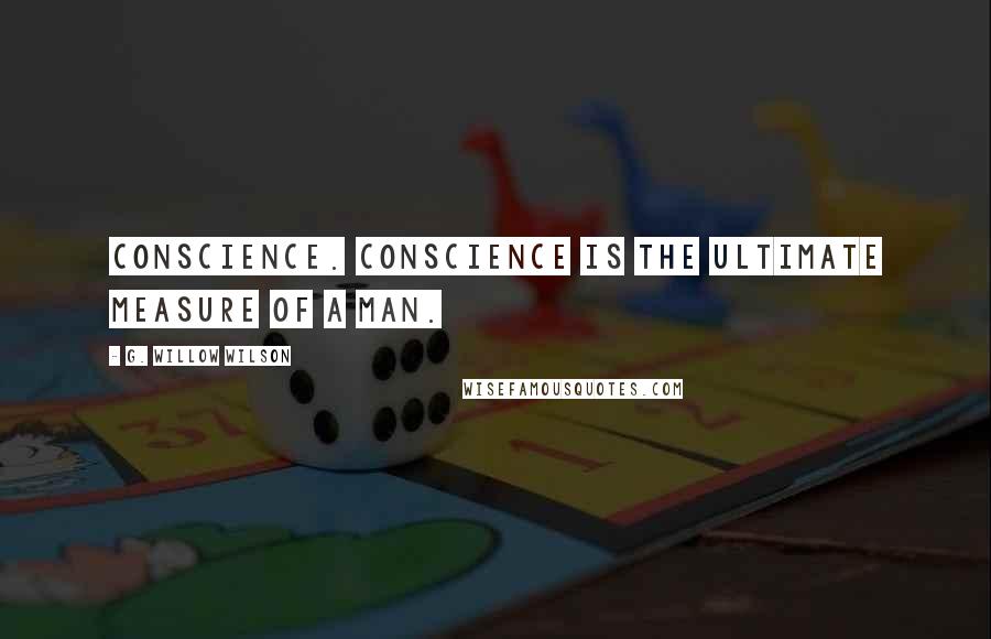 G. Willow Wilson Quotes: Conscience. Conscience is the ultimate measure of a man.