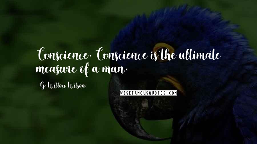 G. Willow Wilson Quotes: Conscience. Conscience is the ultimate measure of a man.