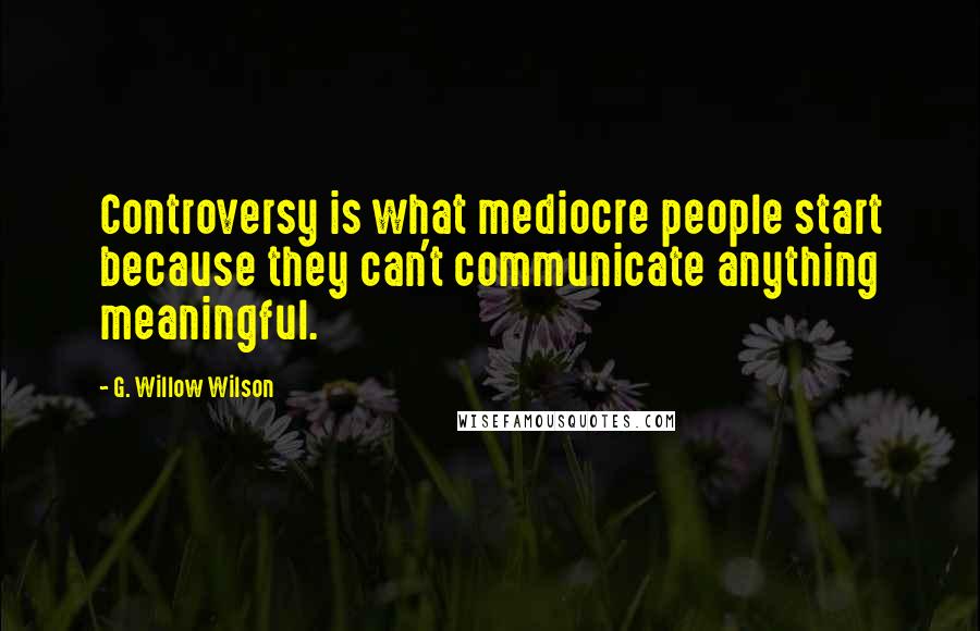 G. Willow Wilson Quotes: Controversy is what mediocre people start because they can't communicate anything meaningful.