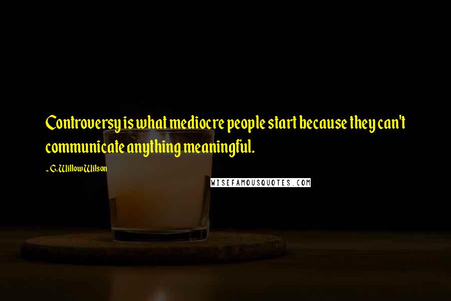 G. Willow Wilson Quotes: Controversy is what mediocre people start because they can't communicate anything meaningful.