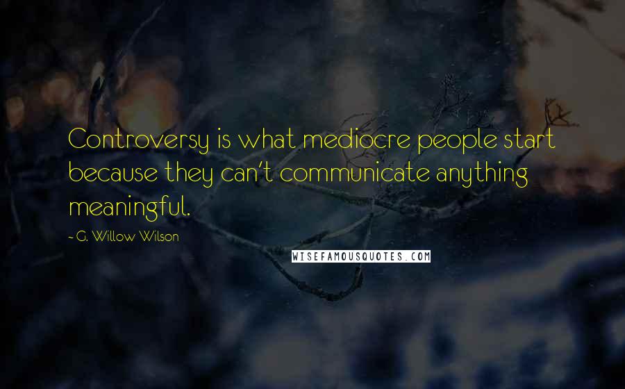 G. Willow Wilson Quotes: Controversy is what mediocre people start because they can't communicate anything meaningful.