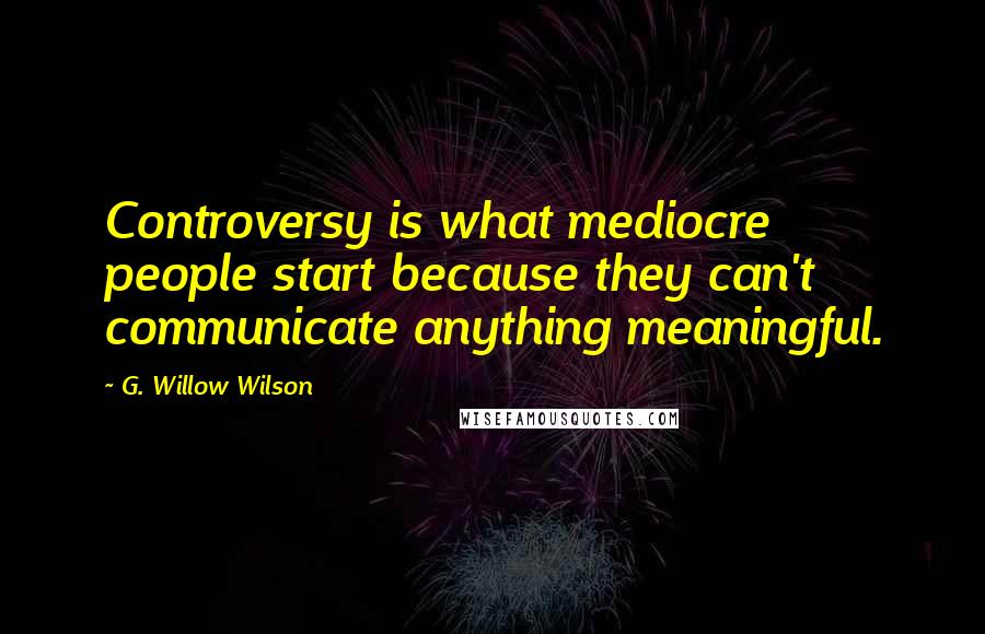 G. Willow Wilson Quotes: Controversy is what mediocre people start because they can't communicate anything meaningful.
