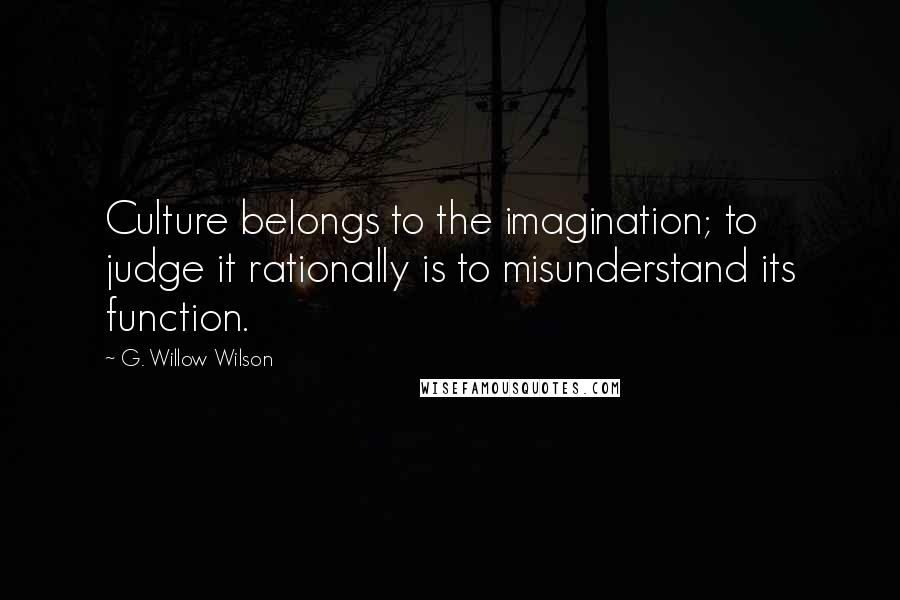 G. Willow Wilson Quotes: Culture belongs to the imagination; to judge it rationally is to misunderstand its function.