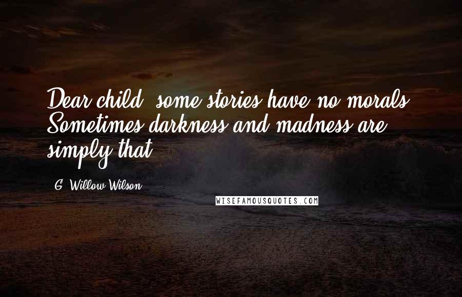 G. Willow Wilson Quotes: Dear child, some stories have no morals. Sometimes darkness and madness are simply that.