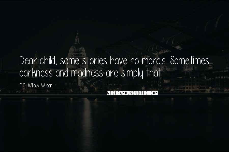 G. Willow Wilson Quotes: Dear child, some stories have no morals. Sometimes darkness and madness are simply that.