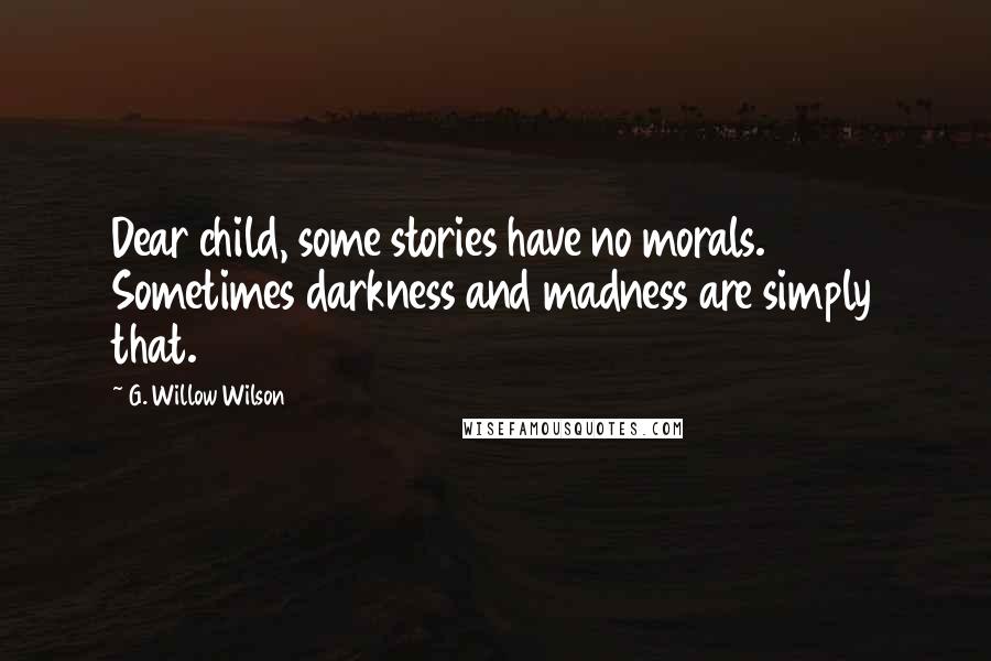 G. Willow Wilson Quotes: Dear child, some stories have no morals. Sometimes darkness and madness are simply that.