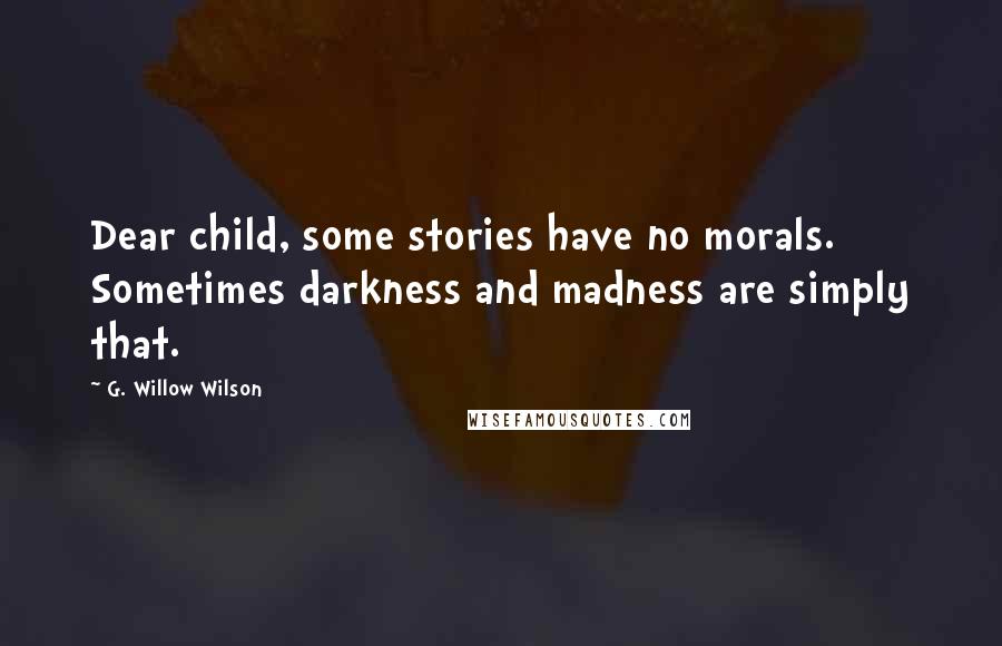 G. Willow Wilson Quotes: Dear child, some stories have no morals. Sometimes darkness and madness are simply that.