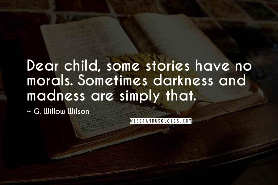 G. Willow Wilson Quotes: Dear child, some stories have no morals. Sometimes darkness and madness are simply that.