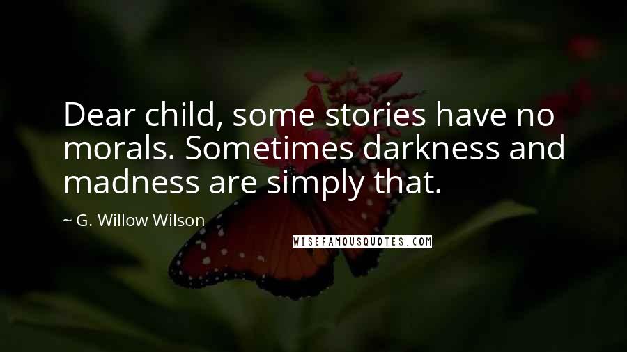 G. Willow Wilson Quotes: Dear child, some stories have no morals. Sometimes darkness and madness are simply that.