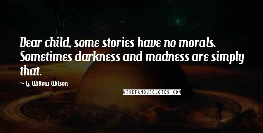 G. Willow Wilson Quotes: Dear child, some stories have no morals. Sometimes darkness and madness are simply that.