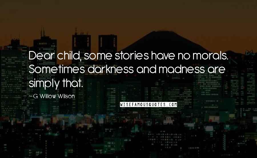 G. Willow Wilson Quotes: Dear child, some stories have no morals. Sometimes darkness and madness are simply that.