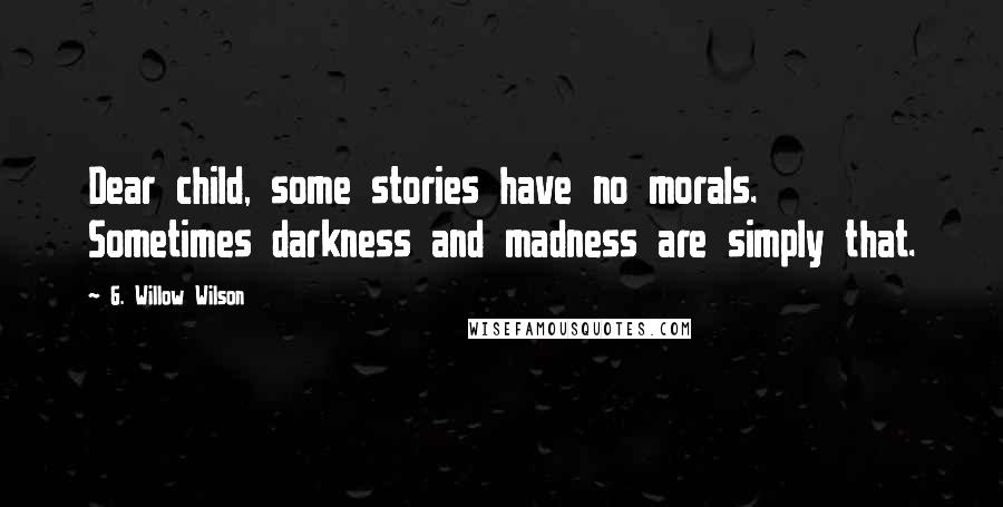 G. Willow Wilson Quotes: Dear child, some stories have no morals. Sometimes darkness and madness are simply that.