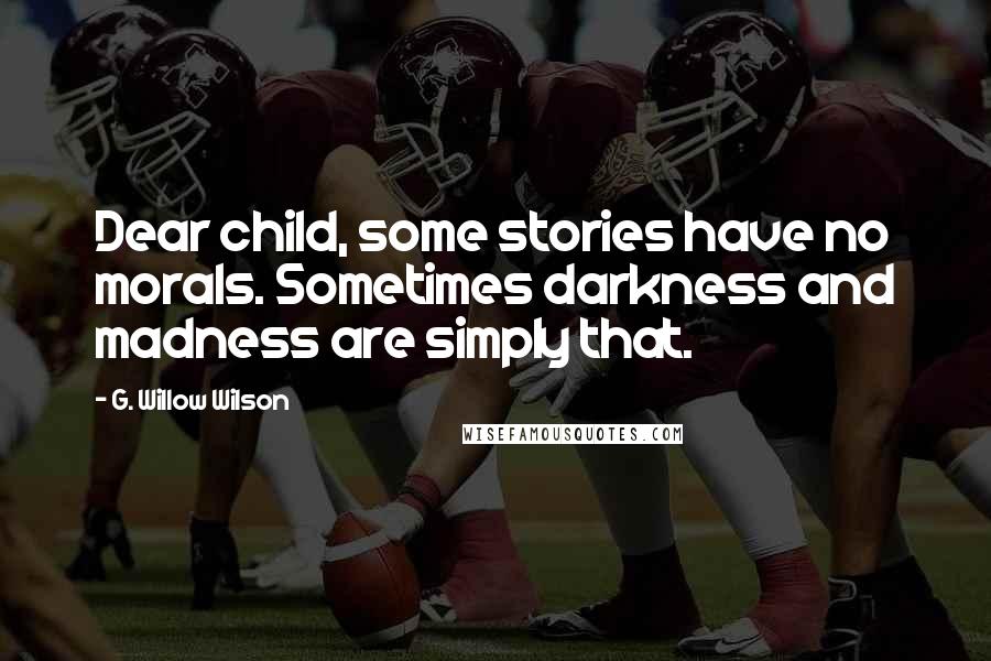 G. Willow Wilson Quotes: Dear child, some stories have no morals. Sometimes darkness and madness are simply that.