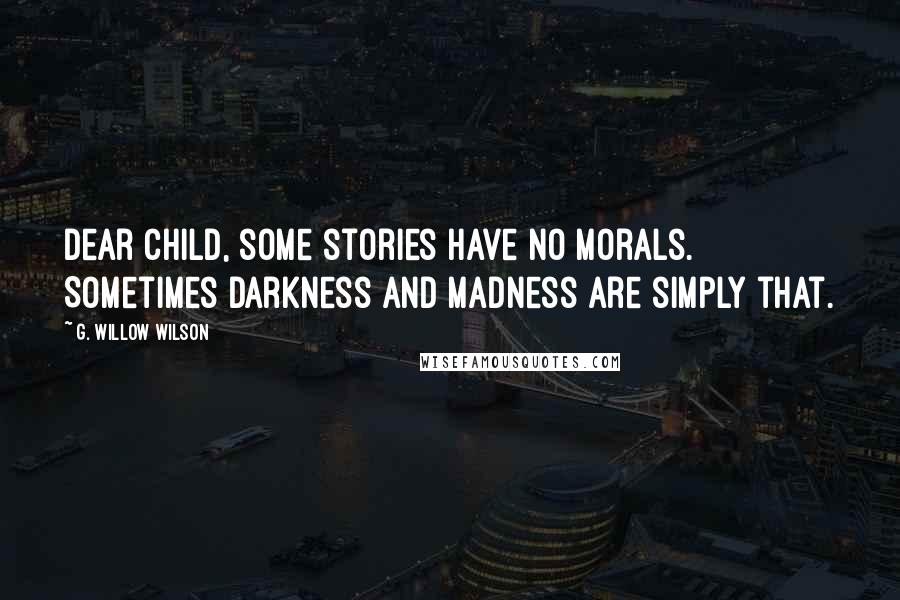 G. Willow Wilson Quotes: Dear child, some stories have no morals. Sometimes darkness and madness are simply that.