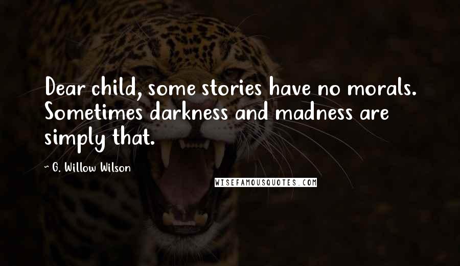 G. Willow Wilson Quotes: Dear child, some stories have no morals. Sometimes darkness and madness are simply that.