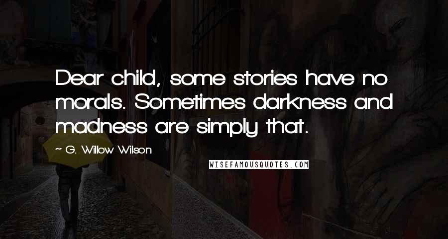 G. Willow Wilson Quotes: Dear child, some stories have no morals. Sometimes darkness and madness are simply that.