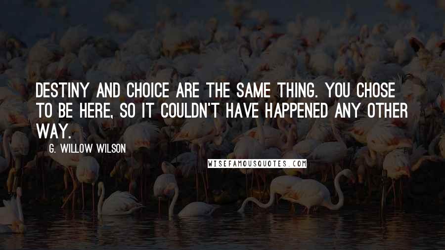 G. Willow Wilson Quotes: Destiny and choice are the same thing. You chose to be here, so it couldn't have happened any other way.