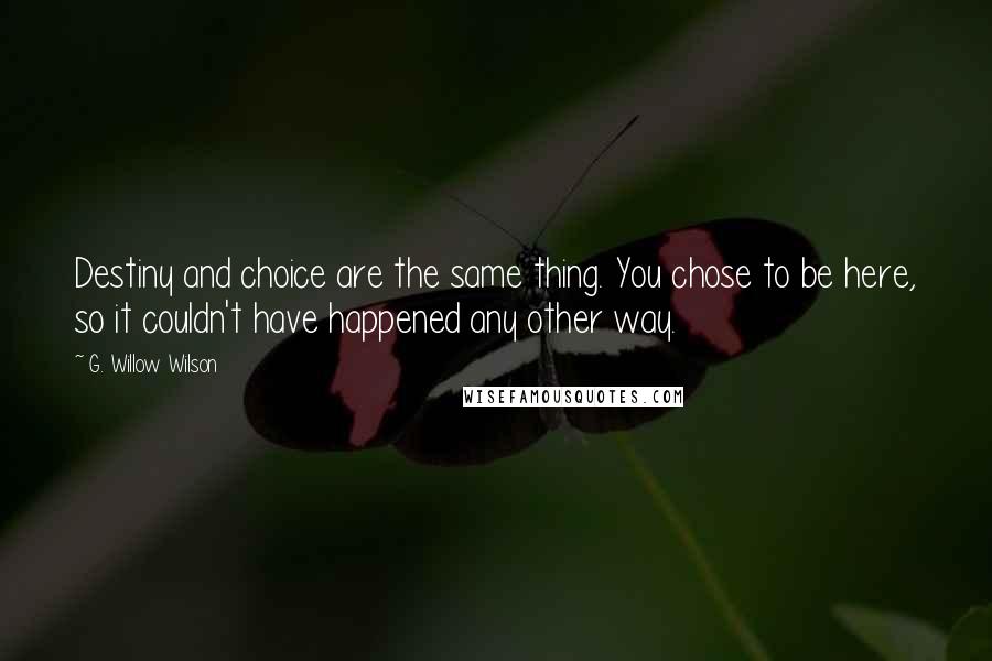 G. Willow Wilson Quotes: Destiny and choice are the same thing. You chose to be here, so it couldn't have happened any other way.