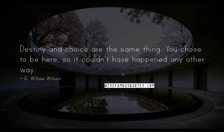 G. Willow Wilson Quotes: Destiny and choice are the same thing. You chose to be here, so it couldn't have happened any other way.