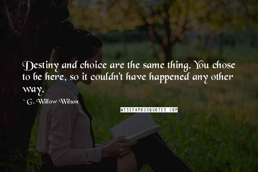 G. Willow Wilson Quotes: Destiny and choice are the same thing. You chose to be here, so it couldn't have happened any other way.