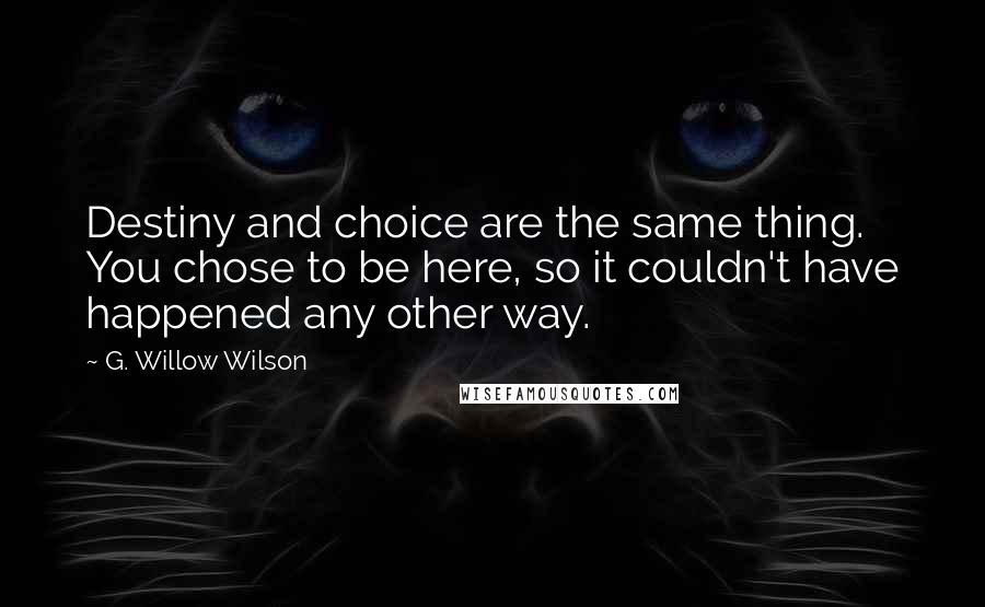 G. Willow Wilson Quotes: Destiny and choice are the same thing. You chose to be here, so it couldn't have happened any other way.