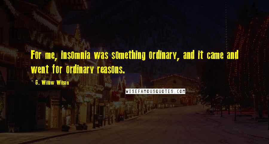 G. Willow Wilson Quotes: For me, insomnia was something ordinary, and it came and went for ordinary reasons.