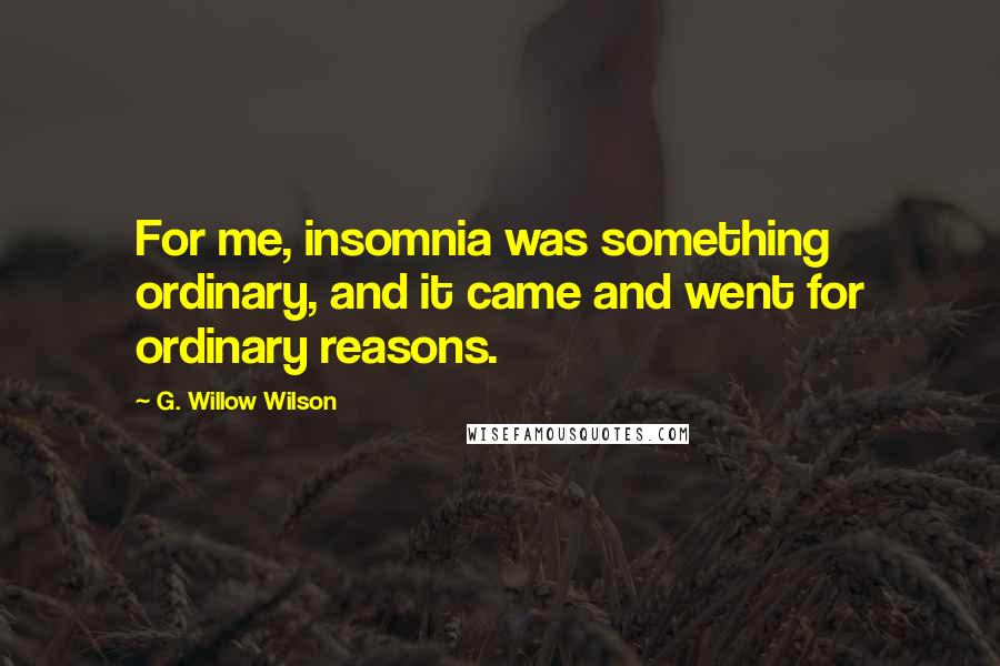 G. Willow Wilson Quotes: For me, insomnia was something ordinary, and it came and went for ordinary reasons.