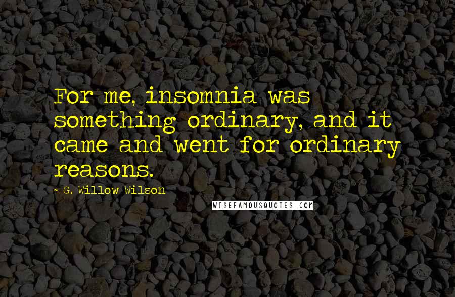 G. Willow Wilson Quotes: For me, insomnia was something ordinary, and it came and went for ordinary reasons.