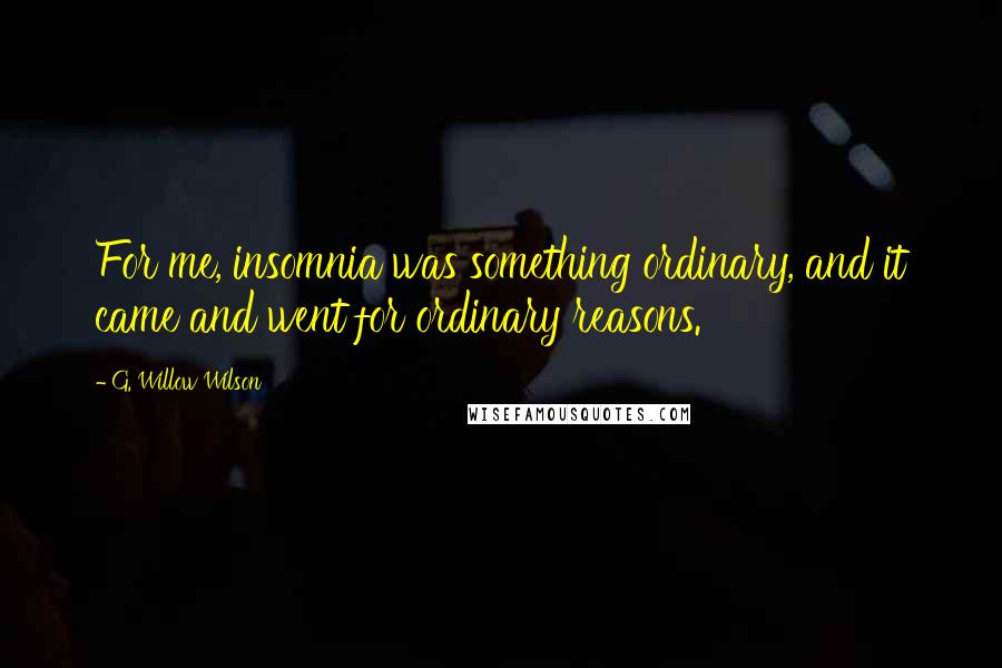 G. Willow Wilson Quotes: For me, insomnia was something ordinary, and it came and went for ordinary reasons.