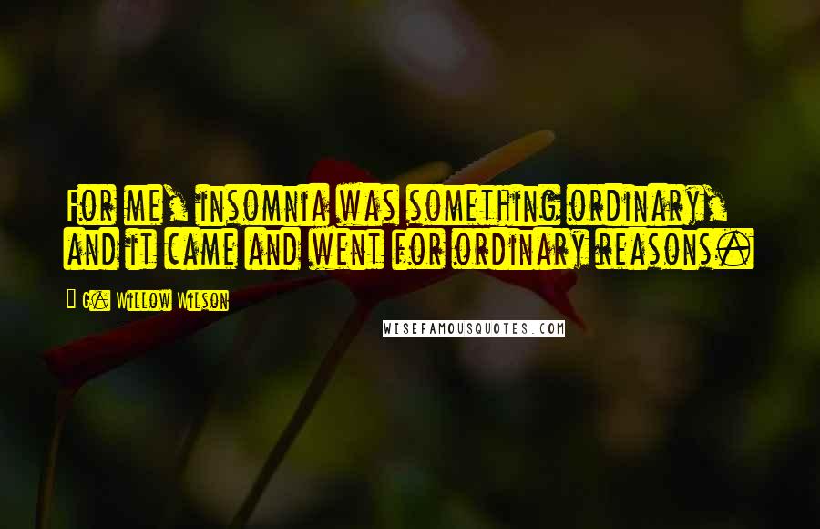 G. Willow Wilson Quotes: For me, insomnia was something ordinary, and it came and went for ordinary reasons.