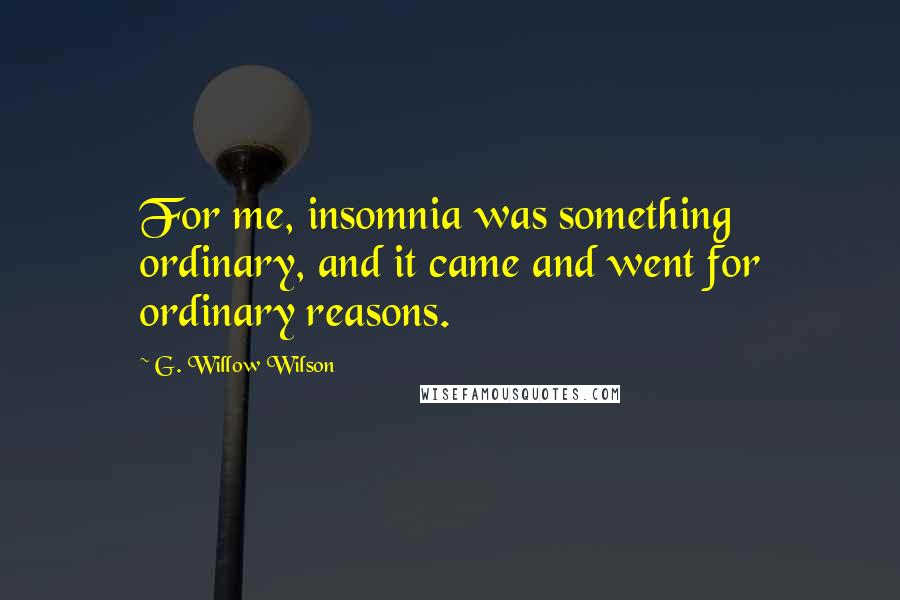 G. Willow Wilson Quotes: For me, insomnia was something ordinary, and it came and went for ordinary reasons.