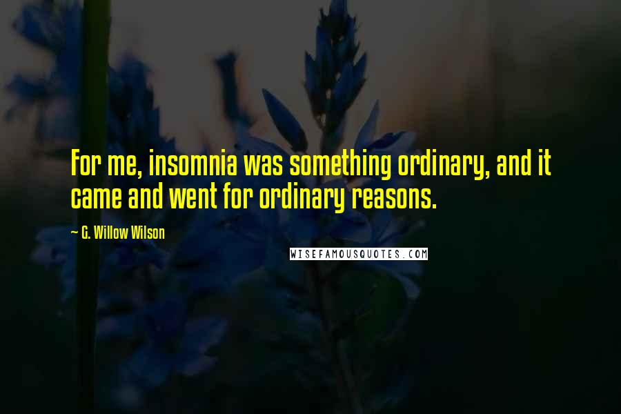 G. Willow Wilson Quotes: For me, insomnia was something ordinary, and it came and went for ordinary reasons.