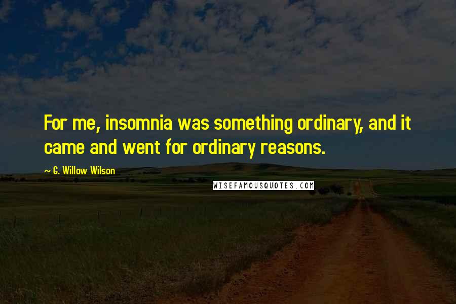 G. Willow Wilson Quotes: For me, insomnia was something ordinary, and it came and went for ordinary reasons.