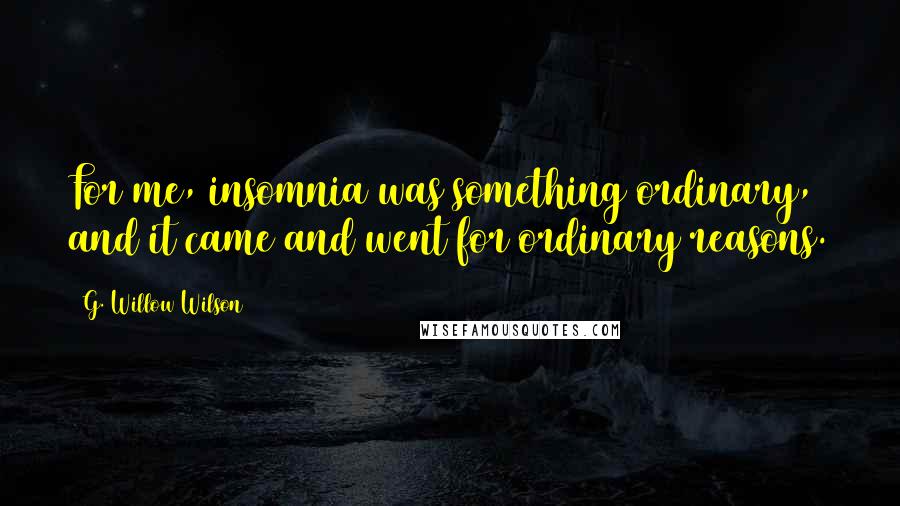 G. Willow Wilson Quotes: For me, insomnia was something ordinary, and it came and went for ordinary reasons.