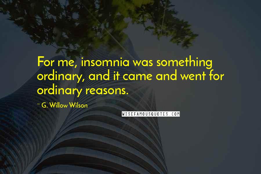 G. Willow Wilson Quotes: For me, insomnia was something ordinary, and it came and went for ordinary reasons.