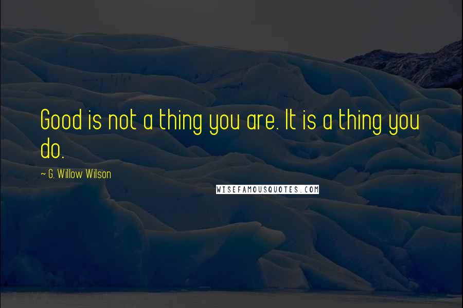 G. Willow Wilson Quotes: Good is not a thing you are. It is a thing you do.