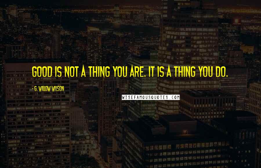 G. Willow Wilson Quotes: Good is not a thing you are. It is a thing you do.