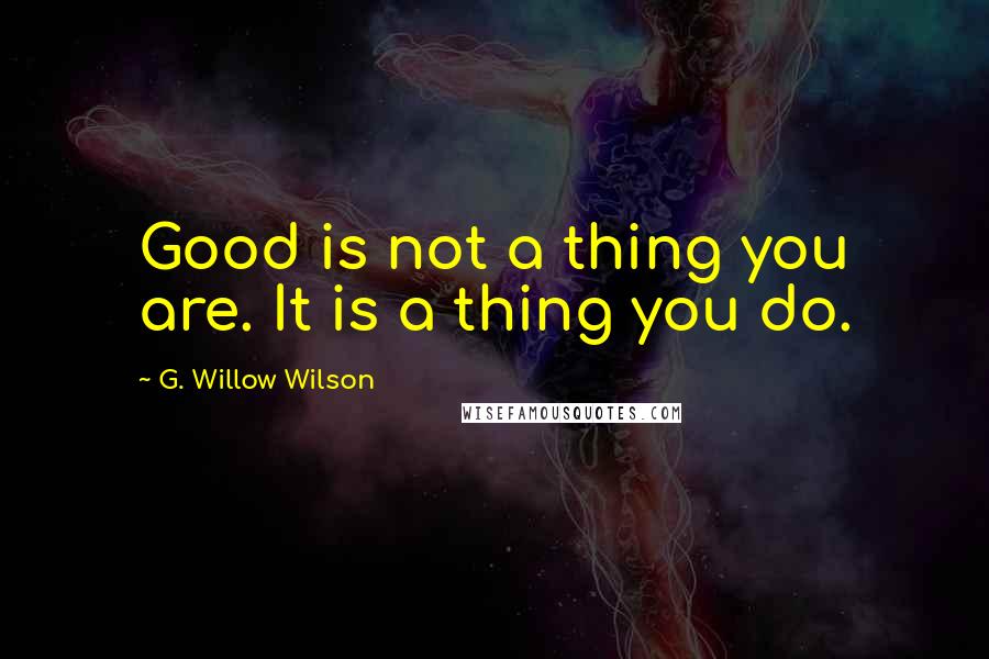 G. Willow Wilson Quotes: Good is not a thing you are. It is a thing you do.