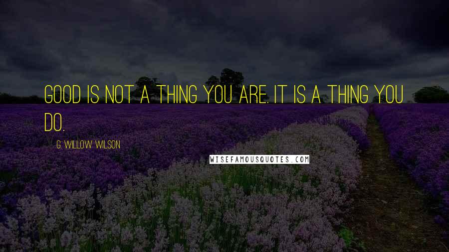 G. Willow Wilson Quotes: Good is not a thing you are. It is a thing you do.