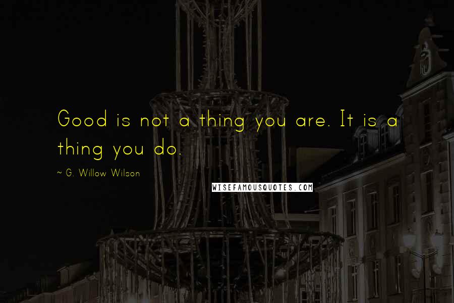 G. Willow Wilson Quotes: Good is not a thing you are. It is a thing you do.
