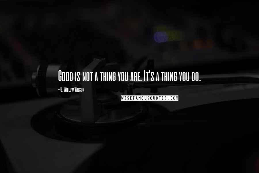 G. Willow Wilson Quotes: Good is not a thing you are. It's a thing you do.