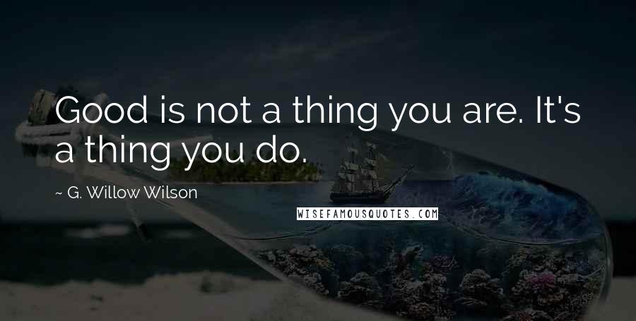 G. Willow Wilson Quotes: Good is not a thing you are. It's a thing you do.