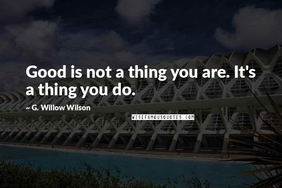 G. Willow Wilson Quotes: Good is not a thing you are. It's a thing you do.