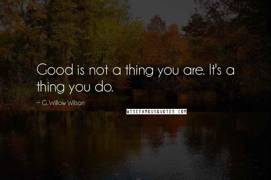 G. Willow Wilson Quotes: Good is not a thing you are. It's a thing you do.