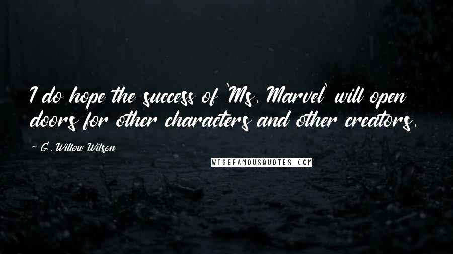 G. Willow Wilson Quotes: I do hope the success of 'Ms. Marvel' will open doors for other characters and other creators.